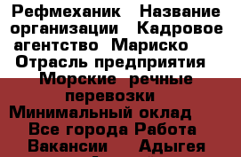 Рефмеханик › Название организации ­ Кадровое агентство "Мариско-2" › Отрасль предприятия ­ Морские, речные перевозки › Минимальный оклад ­ 1 - Все города Работа » Вакансии   . Адыгея респ.,Адыгейск г.